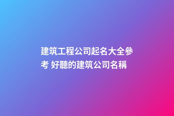 建筑工程公司起名大全參考 好聽的建筑公司名稱-第1張-公司起名-玄機(jī)派